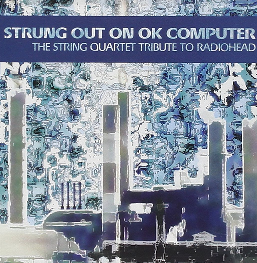 Strung Out On OK Computer: The String Quartet Tribute To Radiohead