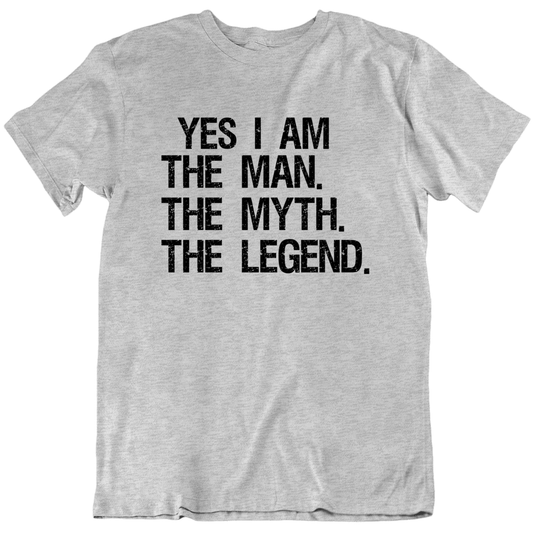 Yes I Am The Man The Myth The Legend T Shirt