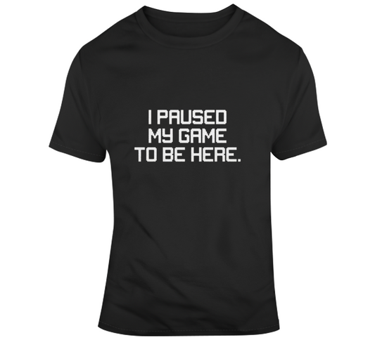 I Paused My Game T Shirt