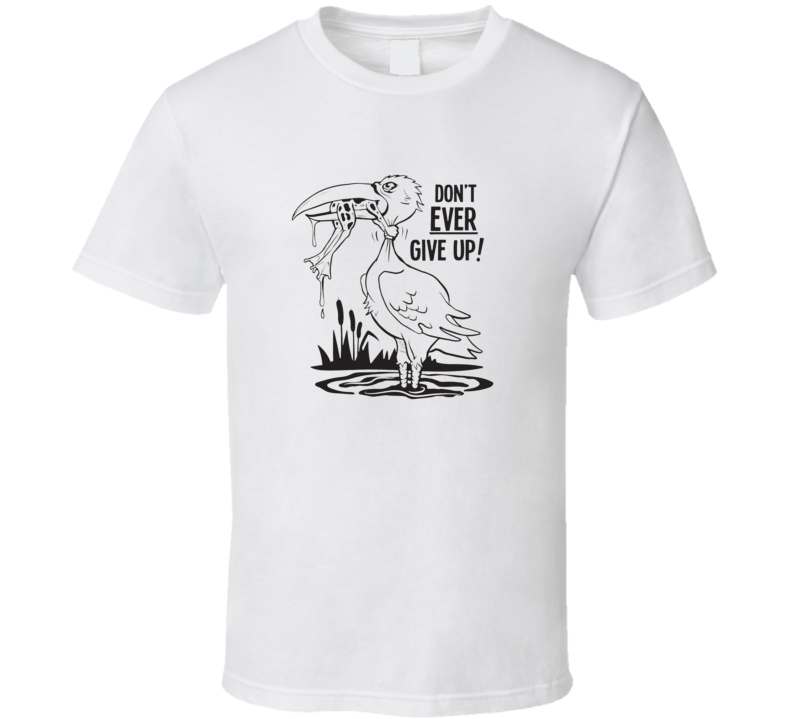 Don't Ever Give Up ! T Shirt