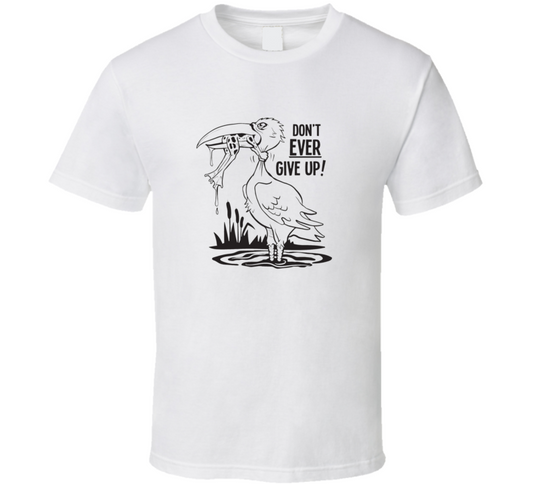 Don't Ever Give Up ! T Shirt