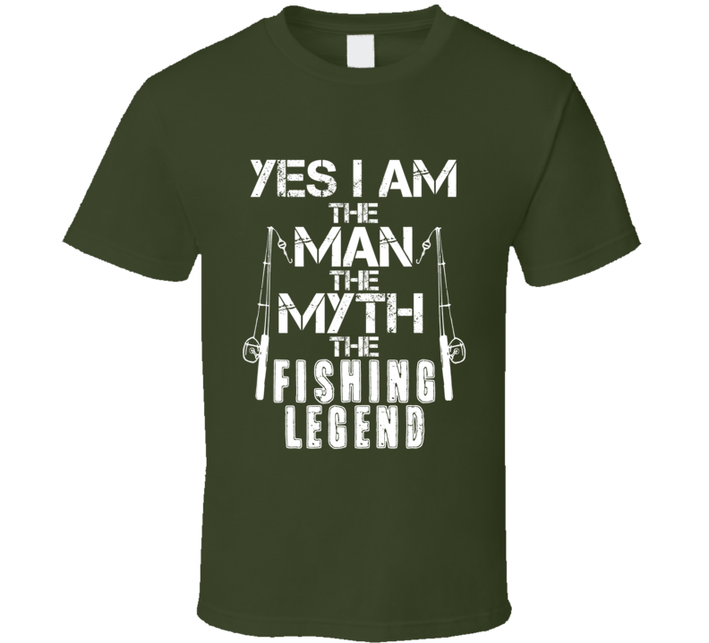 Yes I Am The Man The Myth The Fishing Legend T Shirt