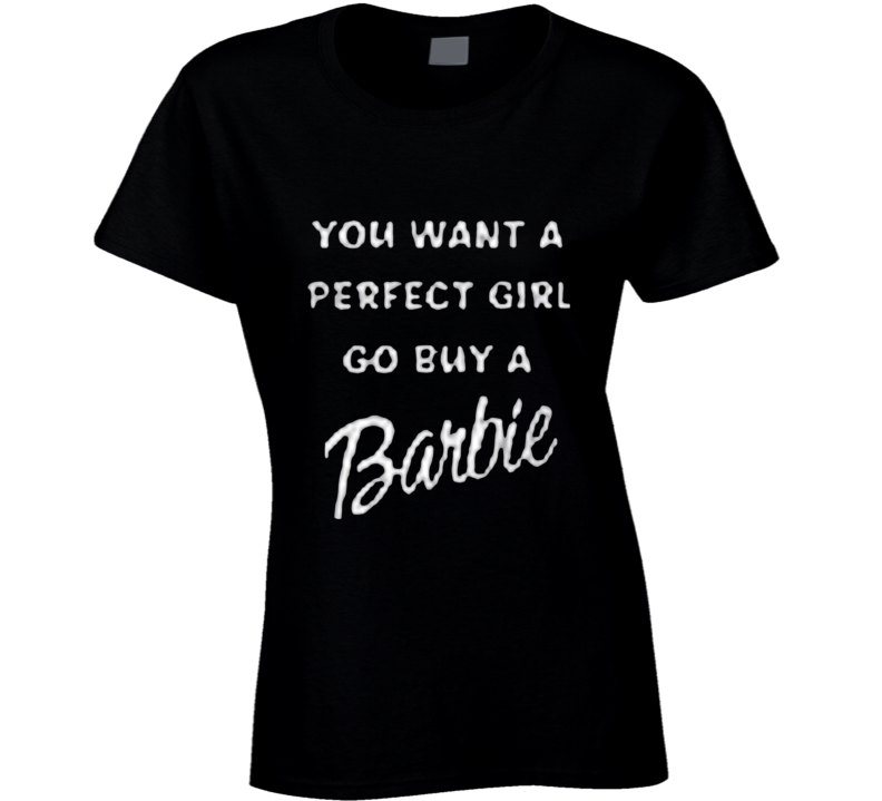 You Want A Perfect Girl ? Ladies T Shirt