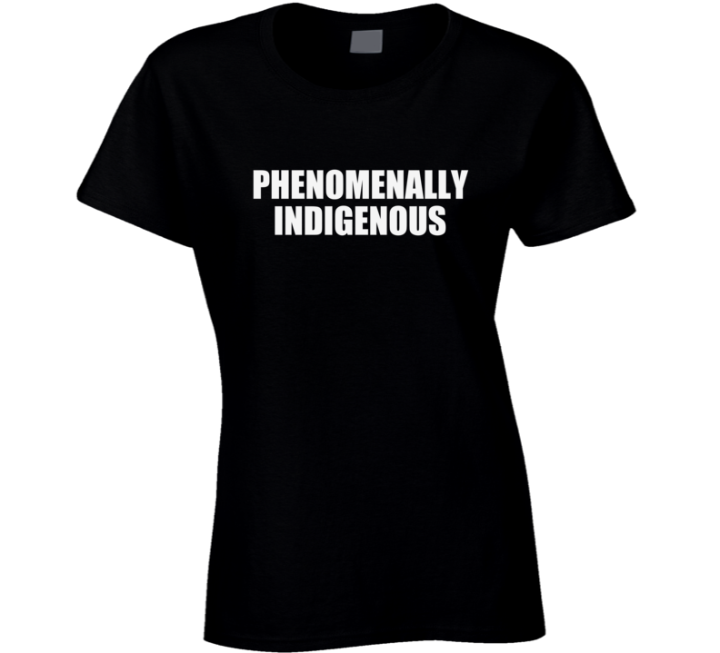 Phenomenally Indigenous Ladies T Shirt