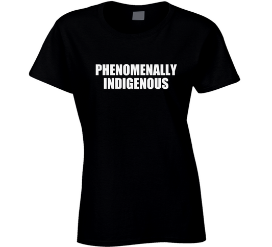 Phenomenally Indigenous Ladies T Shirt