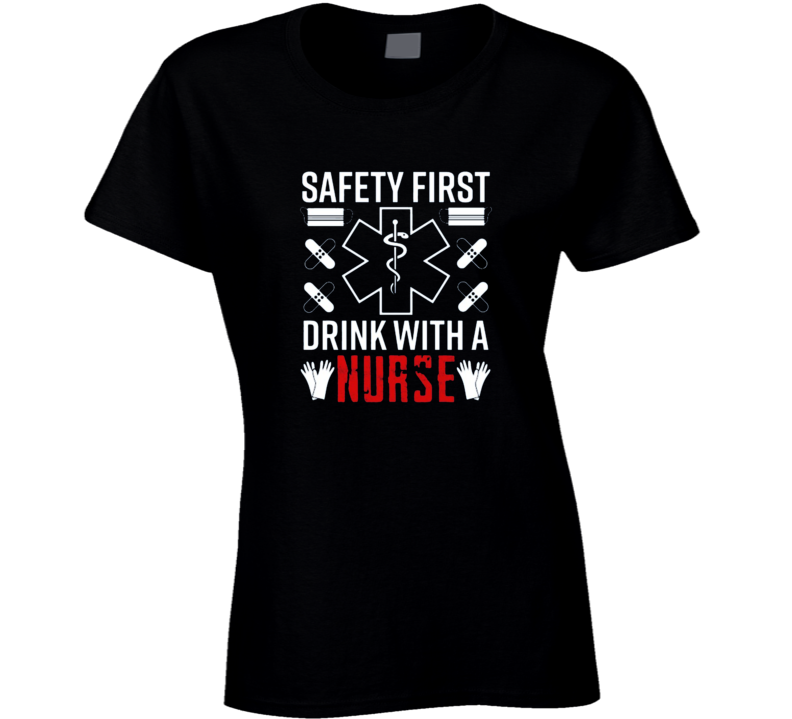 Safety First Drink With A Nurse Ladies T Shirt