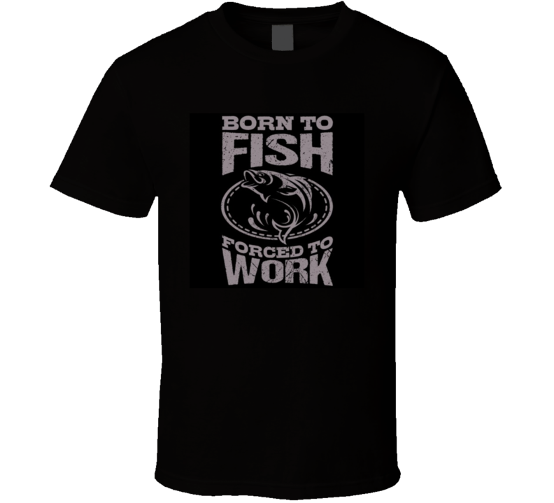 Born To Fish Forced To Work T Shirt