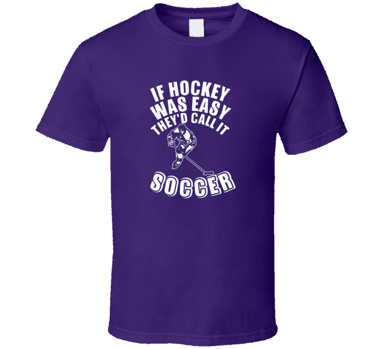 If Hockey Was Easy They Did Call It Soccer T Shirt