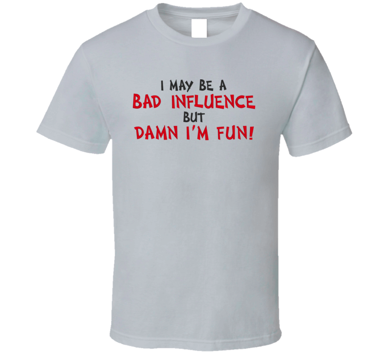 I May Be Bad Influence T Shirt