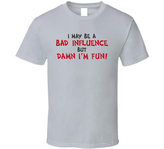I May Be Bad Influence T Shirt