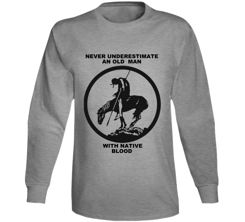 Never Underestimate An Old  Man With Native Blood Long Sleeve