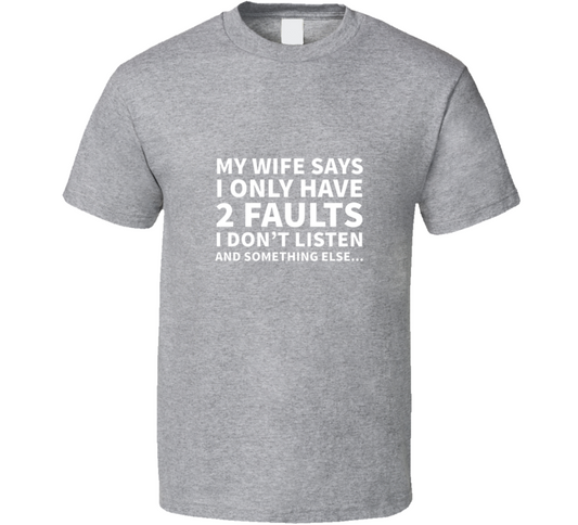 My Wife Says I Only Have 2 Faults... T Shirt