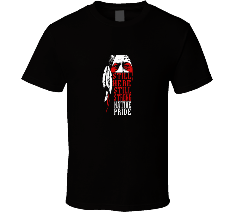 Still Here Still Strong Native Pride T Shirt