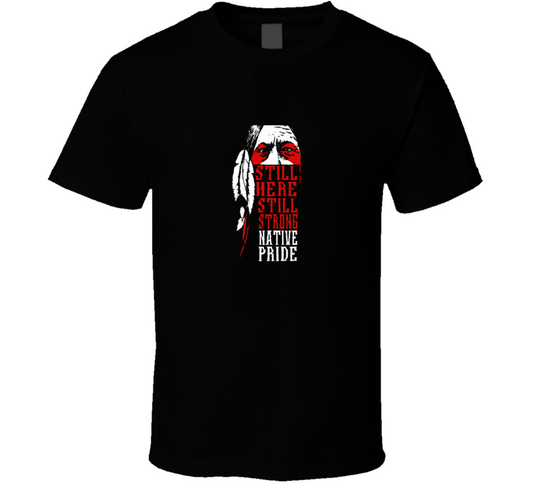Still Here Still Strong Native Pride T Shirt