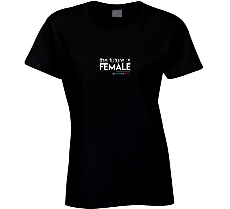 The Future Is Female The Future Is Now Ladies T Shirt