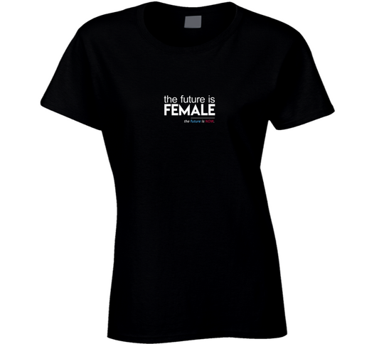 The Future Is Female The Future Is Now Ladies T Shirt