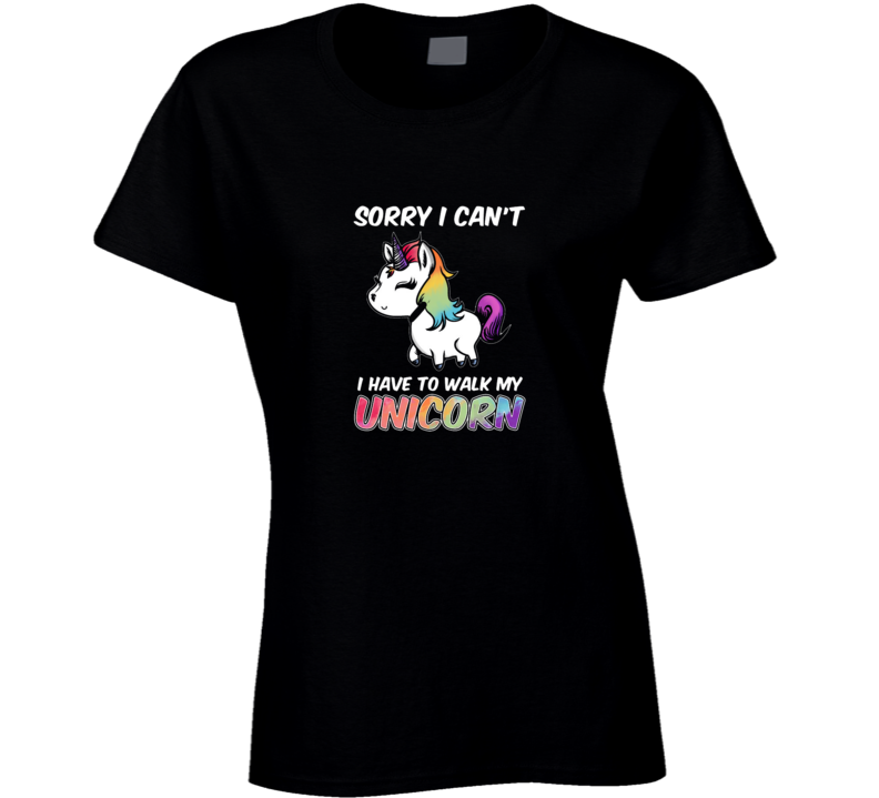 Sorry I Can't I Have To Walk My Unicorn Ladies T Shirt