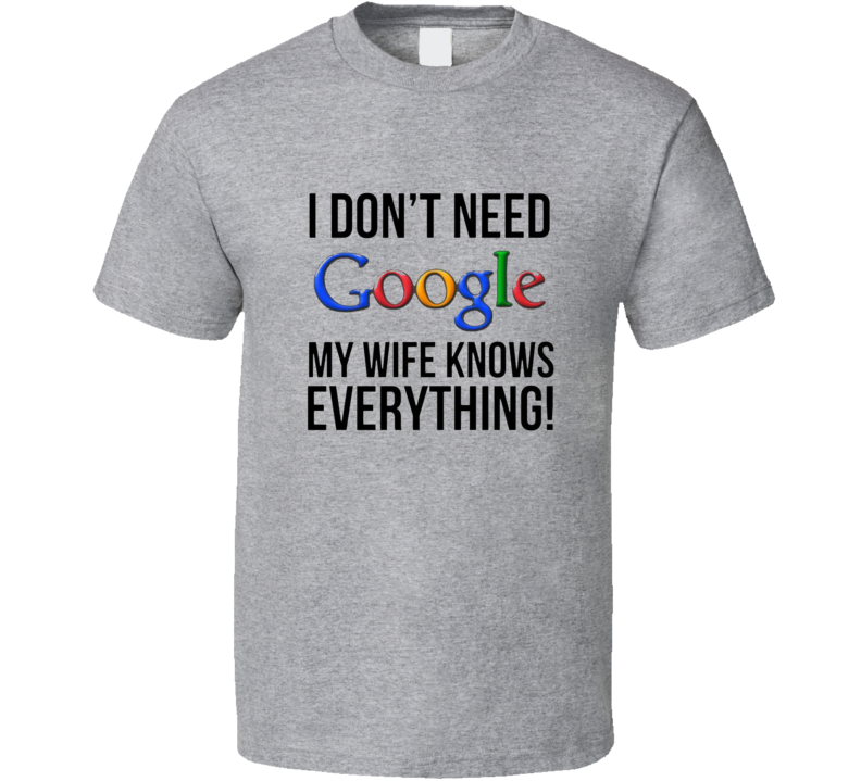 I Don't Need Google T Shirt