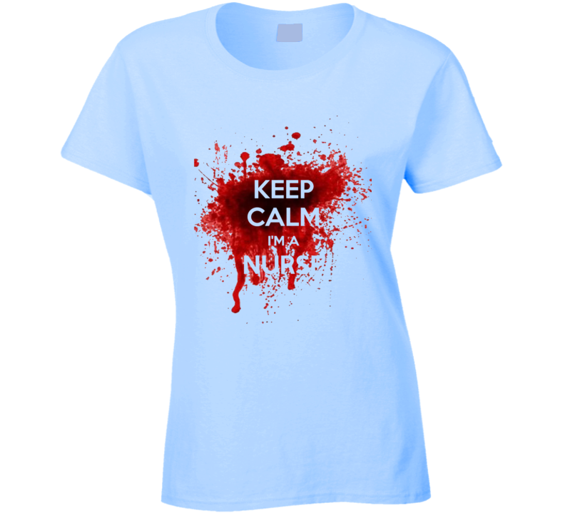 Bloody Keep Calm I'm A Nurse Ladies T Shirt