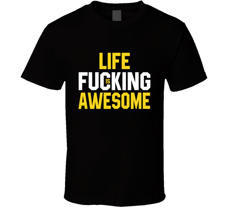 Life Is Fucking Awesome T Shirt