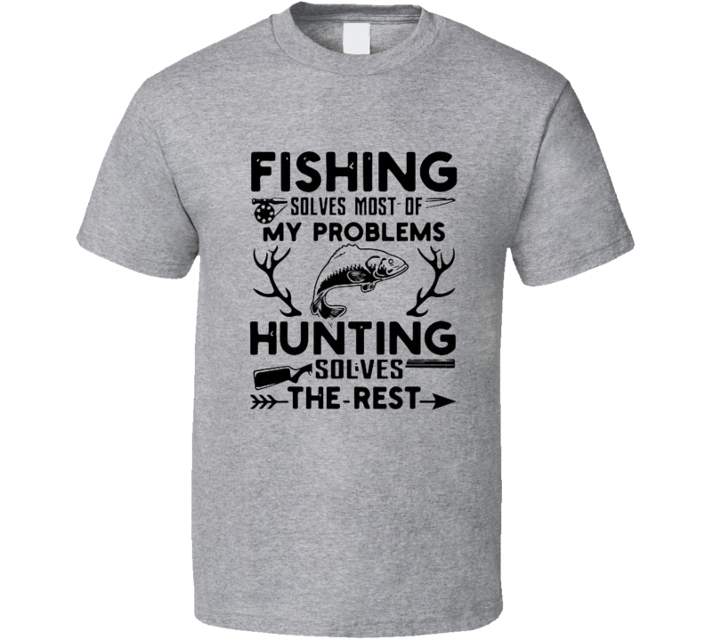 fishing and hunting solve all my problems T Shirt