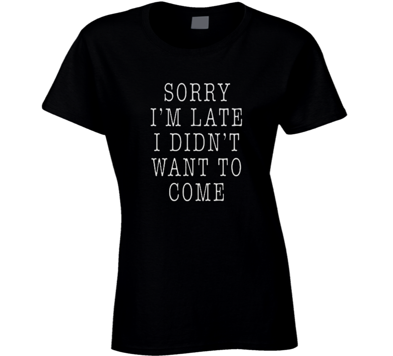 Sorry I'm Late Ladies T Shirt