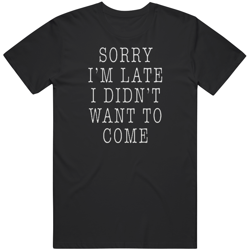 Sorry I'm Late T Shirt