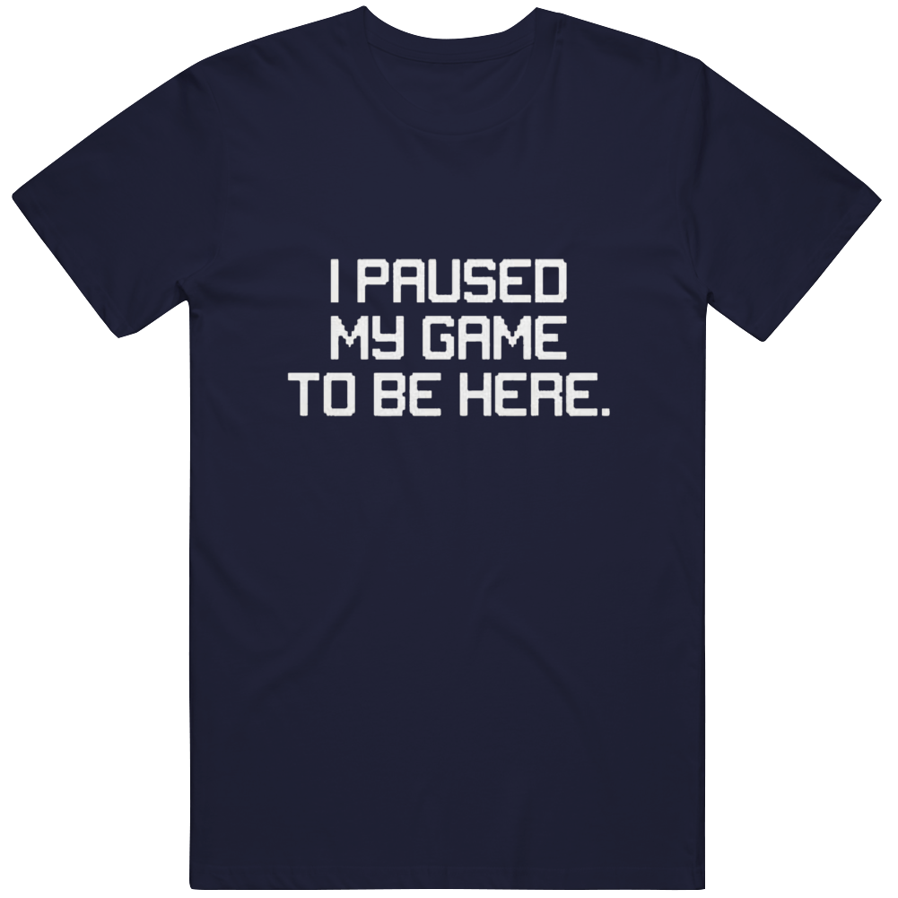 I Paused My Game T Shirt