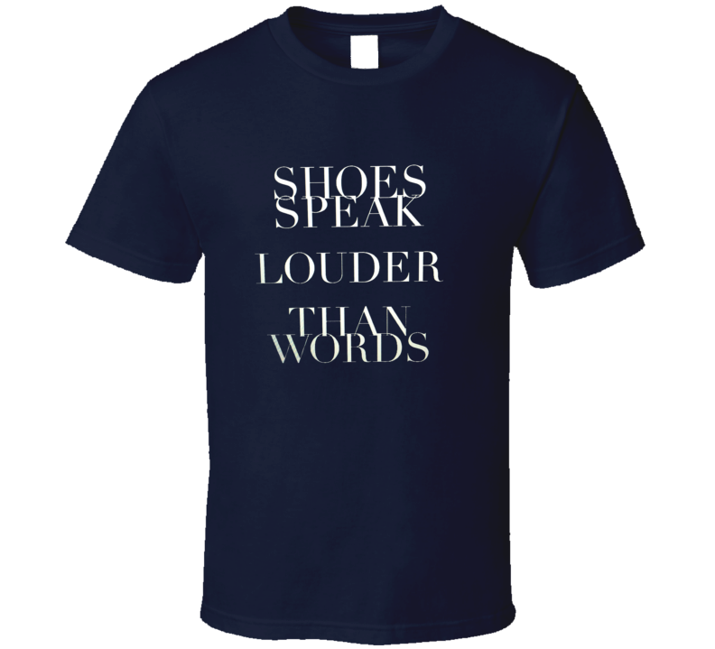 Shoes Speak Louder Than Words T Shirt