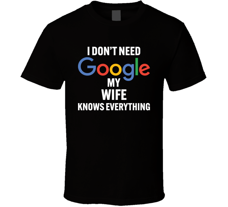 I Don't Need Google T Shirt