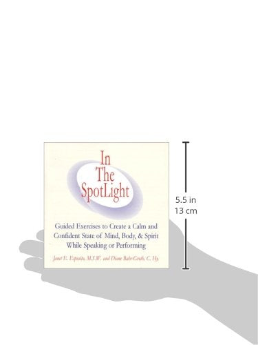 In the Spotlight: Guided Exercises to Create a Calm and Confident State of Mind, Body, & Spirit While Speaking or Performing