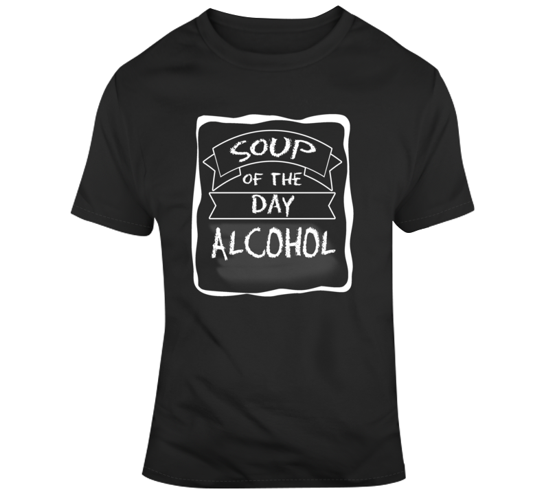 Soup Of The Day Alcohol T Shirt