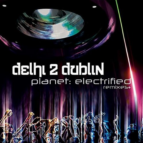 DELHI 2 DUBLIN - PLANET ELECTRIFIED: REMIXES